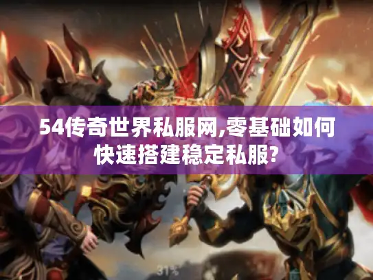 54传奇世界私服网,零基础如何快速搭建稳定私服?