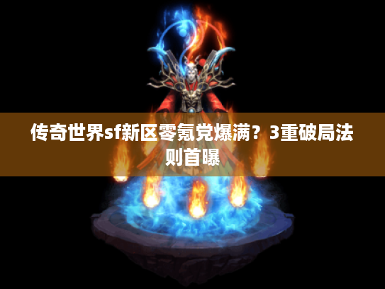 传奇世界sf新区零氪党爆满？3重破局法则首曝
