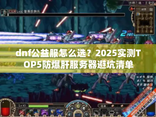 dnf公益服怎么选？2025实测TOP5防爆肝服务器避坑清单