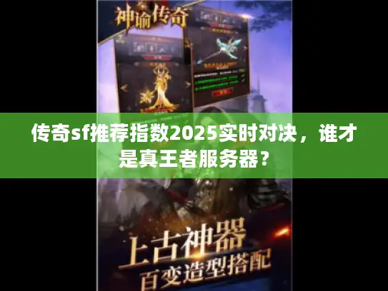 传奇sf推荐指数2025实时对决,谁才是真王者服务器? 传奇sf推荐指数2025实时对决,谁才是真王者服务器?