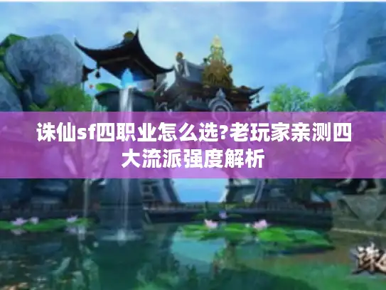 诛仙sf四职业怎么选?老玩家亲测四大流派强度解析