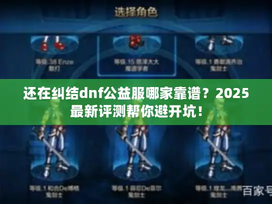 还在纠结dnf公益服哪家靠谱？2025最新评测帮你避开坑！