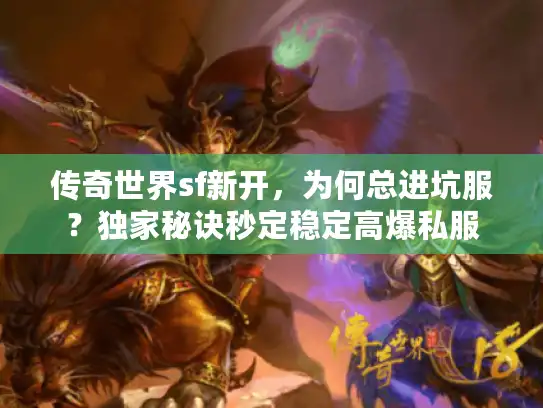 传奇世界sf新开，为何总进坑服？独家秘诀秒定稳定高爆私服