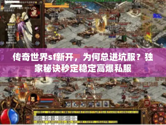 传奇世界sf新开，为何总进坑服？独家秘诀秒定稳定高爆私服