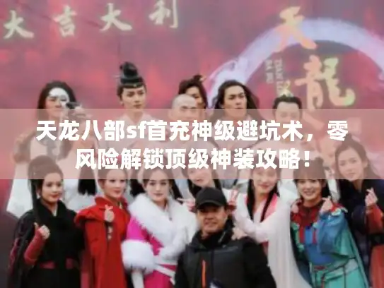 天龙八部sf首充神级避坑术，零风险解锁顶级神装攻略！