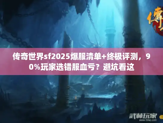 传奇世界sf2025爆服清单+终极评测，90%玩家选错服血亏？避坑看这