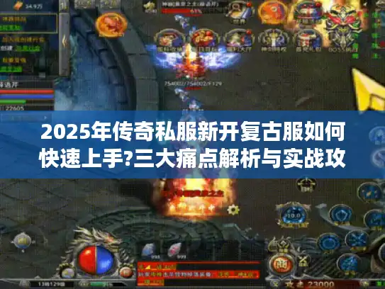 2025年传奇私服新开复古服如何快速上手?三大痛点解析与实战攻略
