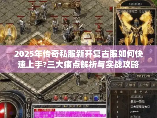 2025年传奇私服新开复古服如何快速上手?三大痛点解析与实战攻略