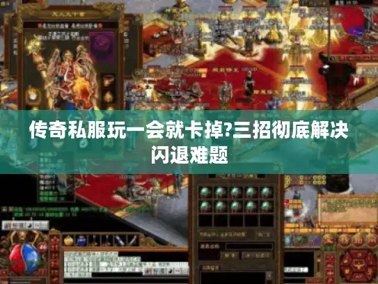 传奇私服玩一会就卡掉?三招彻底解决闪退难题