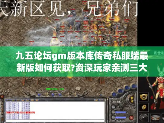 九五论坛gm版本库传奇私服端最新版如何获取?资深玩家亲测三大技巧
