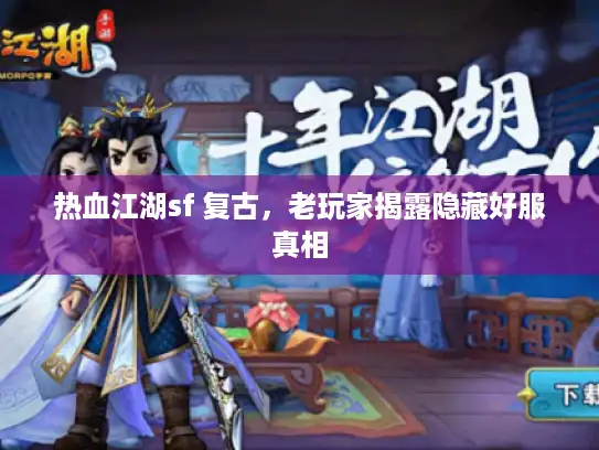 热血江湖sf 复古,老玩家揭露隐藏好服真相 热血江湖sf 复古,老玩家揭露隐藏好服真相