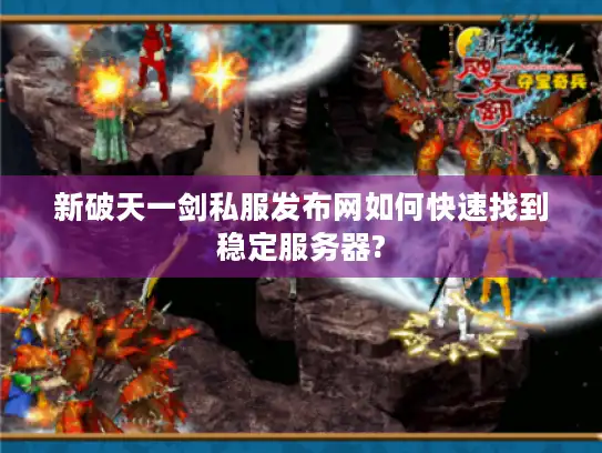 新破天一剑私服发布网如何快速找到稳定服务器?