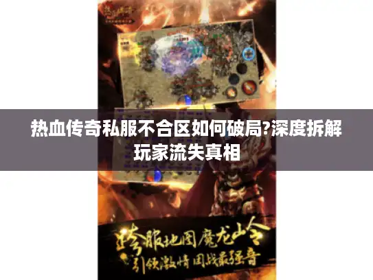 热血传奇私服不合区如何破局?深度拆解玩家流失真相