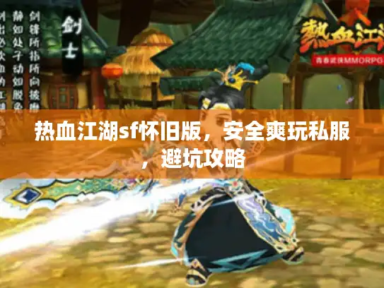热血江湖sf怀旧版，安全爽玩私服，避坑攻略