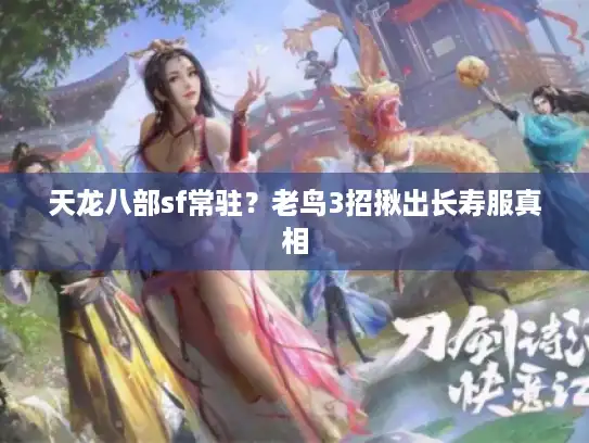 天龙八部sf常驻？老鸟3招揪出长寿服真相