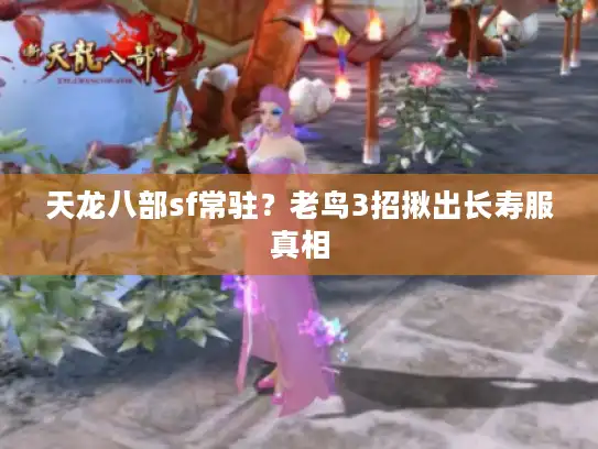 天龙八部sf常驻？老鸟3招揪出长寿服真相