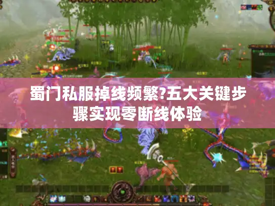蜀门私服掉线频繁?五大关键步骤实现零断线体验