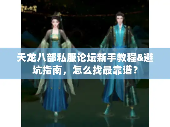 天龙八部私服论坛新手教程&避坑指南，怎么找最靠谱？