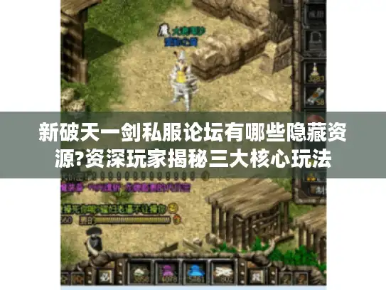 新破天一剑私服论坛有哪些隐藏资源?资深玩家揭秘三大核心玩法