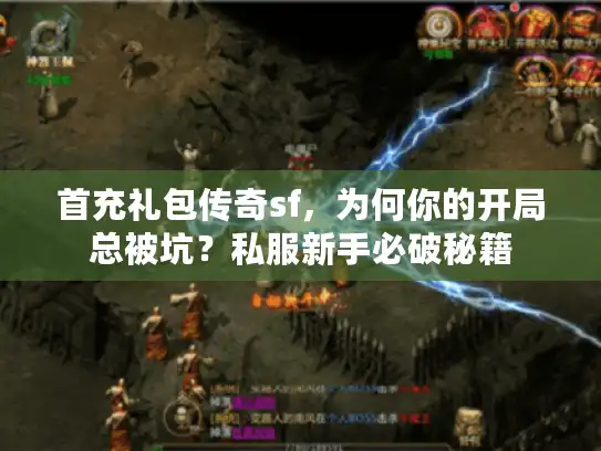 首充礼包传奇sf，为何你的开局总被坑？私服新手必破秘籍