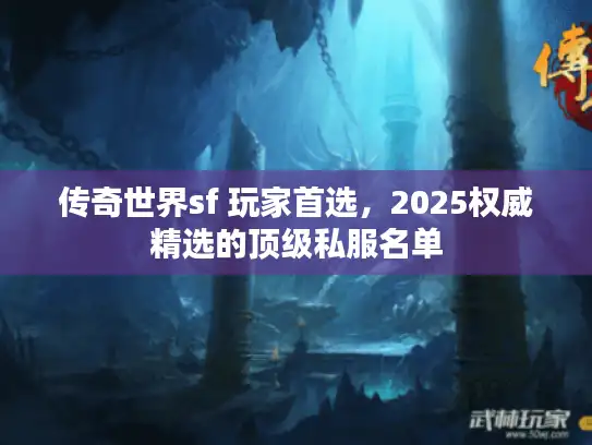 传奇世界sf 玩家首选，2025权威精选的顶级私服名单