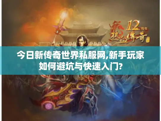 今日新传奇世界私服网,新手玩家如何避坑与快速入门?