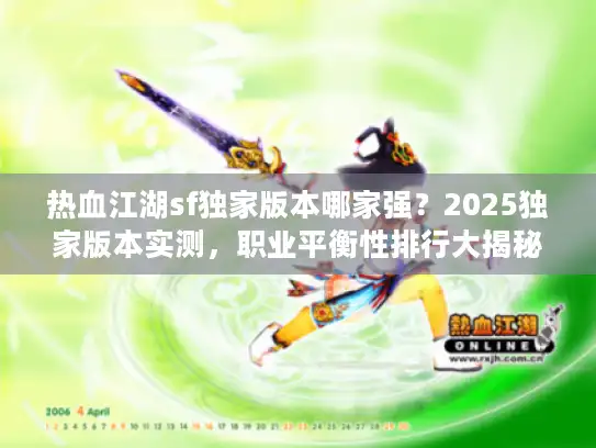 热血江湖sf独家版本哪家强？2025独家版本实测，职业平衡性排行大揭秘