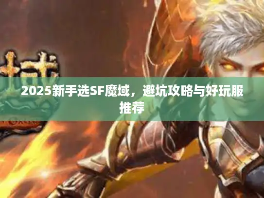 2025新手选SF魔域,避坑攻略与好玩服推荐 2025新手选SF魔域,避坑攻略与好玩服推荐
