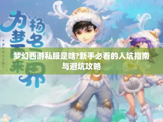 梦幻西游私服是啥?新手必看的入坑指南与避坑攻略 梦幻西游私服是啥?新手必看的入坑指南与避坑攻略