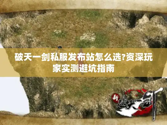 破天一剑私服发布站怎么选?资深玩家实测避坑指南