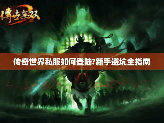 传奇世界私服如何登陆?新手避坑全指南