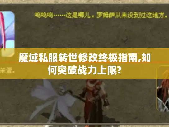 魔域私服转世修改终极指南,如何突破战力上限? 魔域私服转世修改终极指南,如何突破战力上限?