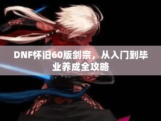DNF怀旧60版剑宗，从入门到毕业养成全攻略