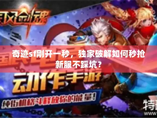 奇迹sf刚开一秒,独家破解如何秒抢新服不踩坑? 奇迹sf刚开一秒,独家破解如何秒抢新服不踩坑?