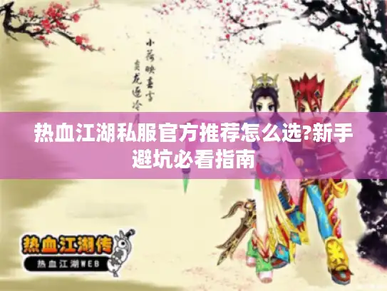 热血江湖私服官方推荐怎么选?新手避坑必看指南 热血江湖私服官方推荐怎么选?新手避坑必看指南
