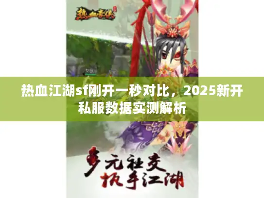 热血江湖sf刚开一秒对比,2025新开私服数据实测解析 热血江湖sf刚开一秒对比,2025新开私服数据实测解析