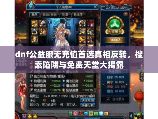 dnf公益服无充值首选真相反转,搜索陷阱与免费天堂大揭露 dnf公益服无充值首选真相反转,搜索陷阱与免费天堂大揭露