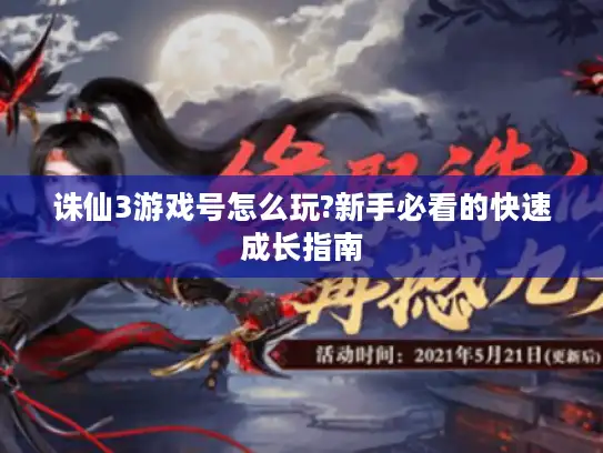 诛仙3游戏号怎么玩?新手必看的快速成长指南