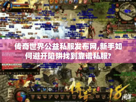 传奇世界公益私服发布网,新手如何避开陷阱找到靠谱私服?