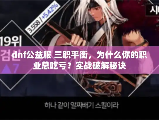 dnf公益服 三职平衡,为什么你的职业总吃亏?实战破解秘诀 dnf公益服 三职平衡,为什么你的职业总吃亏?实战破解秘诀