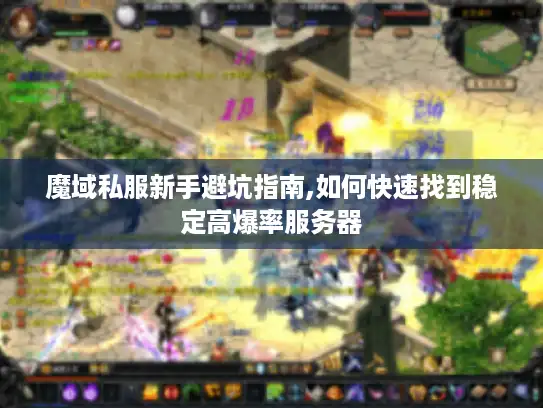 魔域私服新手避坑指南,如何快速找到稳定高爆率服务器