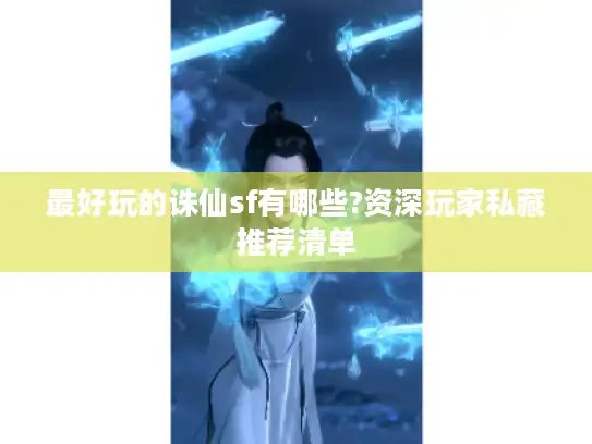 最好玩的诛仙sf有哪些?资深玩家私藏推荐清单