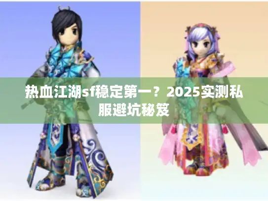热血江湖sf稳定第一？2025实测私服避坑秘笈