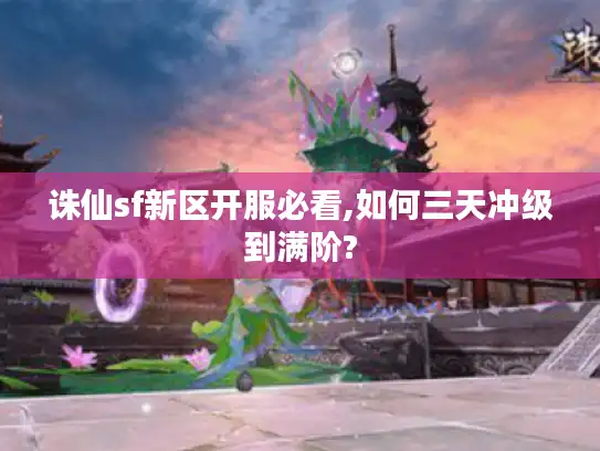 诛仙sf新区开服必看,如何三天冲级到满阶?