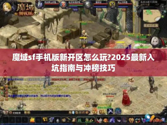 魔域sf手机版新开区怎么玩?2025最新入坑指南与冲榜技巧