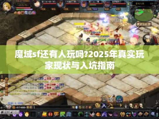魔域sf还有人玩吗?2025年真实玩家现状与入坑指南 魔域sf还有人玩吗?2025年真实玩家现状与入坑指南