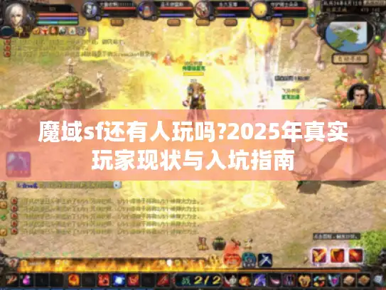 魔域sf还有人玩吗?2025年真实玩家现状与入坑指南 魔域sf还有人玩吗?2025年真实玩家现状与入坑指南