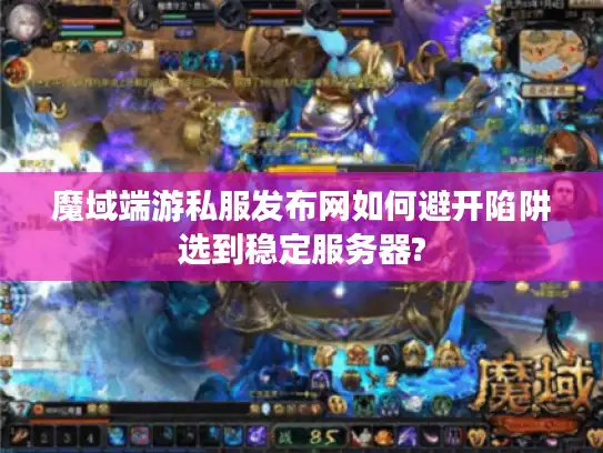 魔域端游私服发布网如何避开陷阱选到稳定服务器?