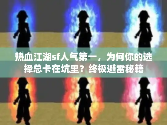 热血江湖sf人气第一，为何你的选择总卡在坑里？终极避雷秘籍