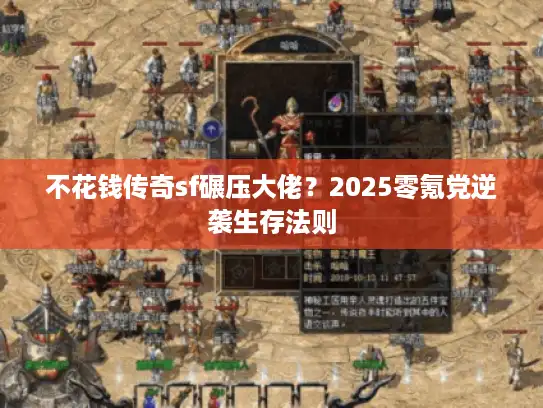 不花钱传奇sf碾压大佬?2025零氪党逆袭生存法则 不花钱传奇sf碾压大佬?2025零氪党逆袭生存法则